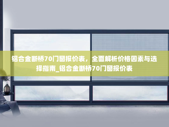 铝合金断桥70门窗报价表，全面解析价格因素与选择指南_铝合金断桥70门窗报价表