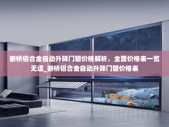 断桥铝合金自动升降门窗价格解析，全面价格表一览无遗_断桥铝合金自动升降门窗价格表