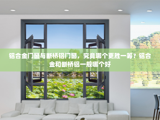 铝合金门窗与断桥铝门窗，究竟哪个更胜一筹？铝合金和断桥铝一般哪个好