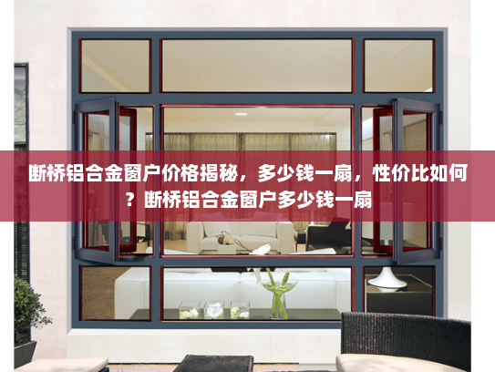 断桥铝合金窗户价格揭秘，多少钱一扇，性价比如何？断桥铝合金窗户多少钱一扇