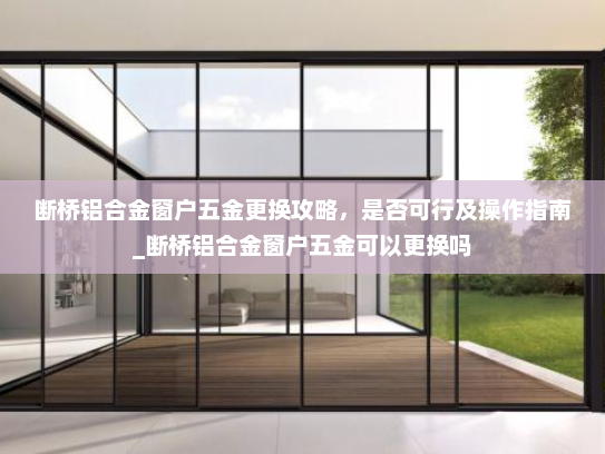 断桥铝合金窗户五金更换攻略，是否可行及操作指南_断桥铝合金窗户五金可以更换吗
