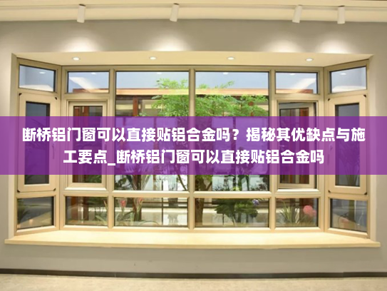 断桥铝门窗可以直接贴铝合金吗？揭秘其优缺点与施工要点_断桥铝门窗可以直接贴铝合金吗