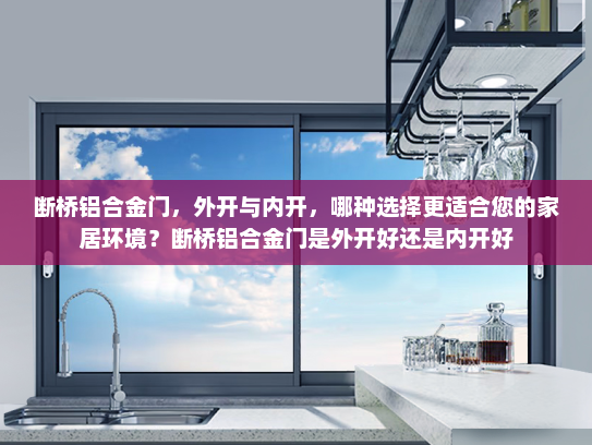 断桥铝合金门，外开与内开，哪种选择更适合您的家居环境？断桥铝合金门是外开好还是内开好