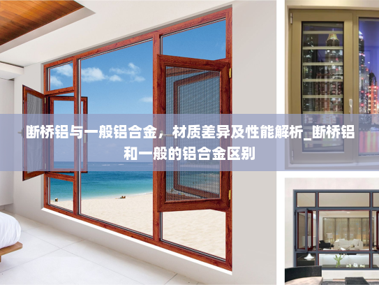 断桥铝与一般铝合金，材质差异及性能解析_断桥铝和一般的铝合金区别