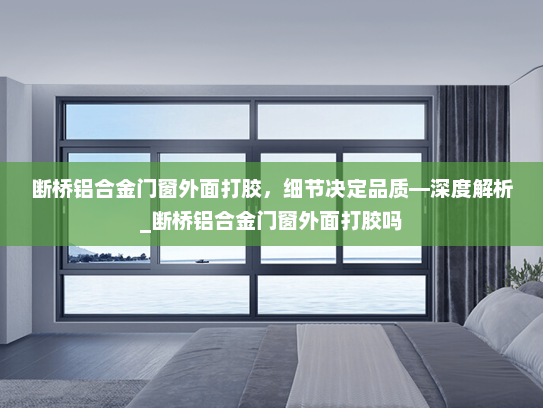 断桥铝合金门窗外面打胶，细节决定品质—深度解析_断桥铝合金门窗外面打胶吗