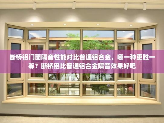 断桥铝门窗隔音性能对比普通铝合金，哪一种更胜一筹？断桥铝比普通铝合金隔音效果好吧