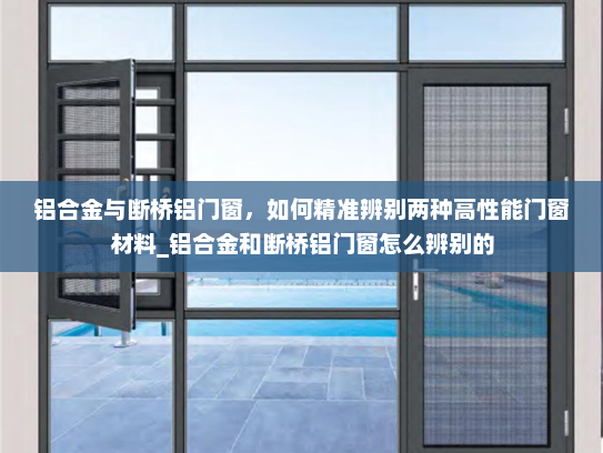 铝合金与断桥铝门窗，如何精准辨别两种高性能门窗材料_铝合金和断桥铝门窗怎么辨别的