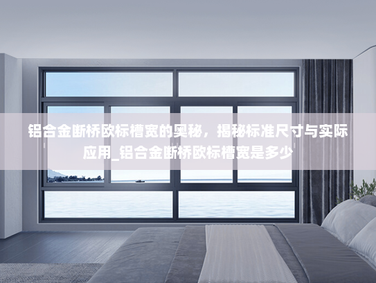 铝合金断桥欧标槽宽的奥秘，揭秘标准尺寸与实际应用_铝合金断桥欧标槽宽是多少