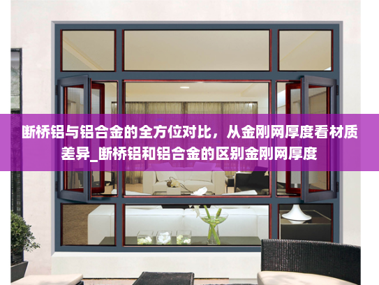 断桥铝与铝合金的全方位对比，从金刚网厚度看材质差异_断桥铝和铝合金的区别金刚网厚度