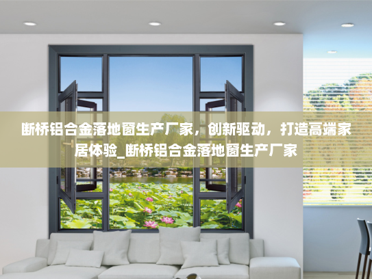 断桥铝合金落地窗生产厂家，创新驱动，打造高端家居体验_断桥铝合金落地窗生产厂家