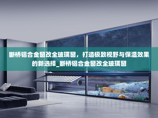 断桥铝合金窗改全玻璃窗，打造极致视野与保温效果的新选择_断桥铝合金窗改全玻璃窗