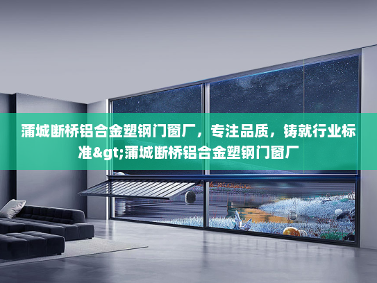 蒲城断桥铝合金塑钢门窗厂，专注品质，铸就行业标准>蒲城断桥铝合金塑钢门窗厂
