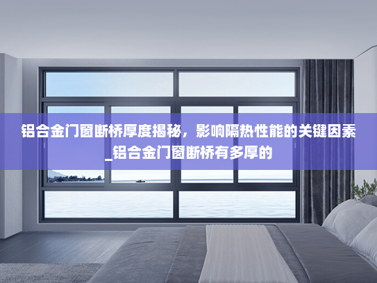 铝合金门窗断桥厚度揭秘，影响隔热性能的关键因素_铝合金门窗断桥有多厚的