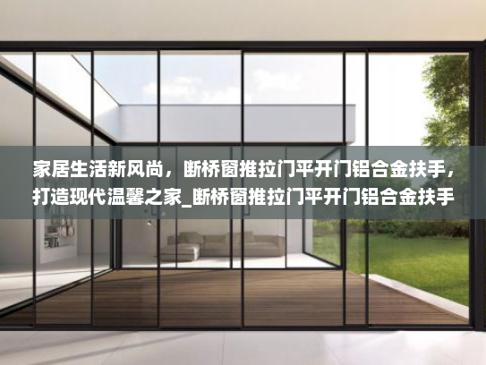 家居生活新风尚，断桥窗推拉门平开门铝合金扶手，打造现代温馨之家_断桥窗推拉门平开门铝合金扶手