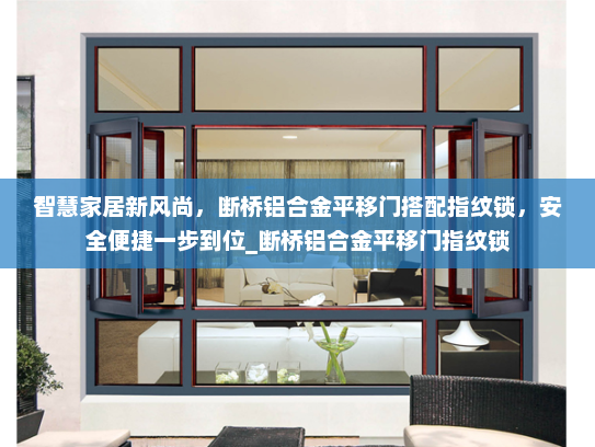 智慧家居新风尚，断桥铝合金平移门搭配指纹锁，安全便捷一步到位_断桥铝合金平移门指纹锁