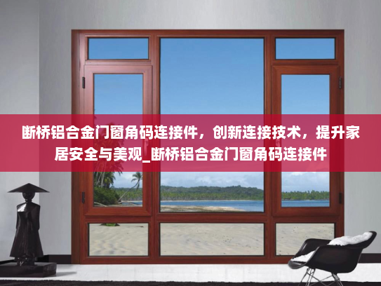 断桥铝合金门窗角码连接件，创新连接技术，提升家居安全与美观_断桥铝合金门窗角码连接件