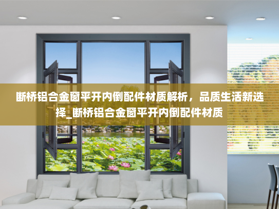 断桥铝合金窗平开内倒配件材质解析，品质生活新选择_断桥铝合金窗平开内倒配件材质