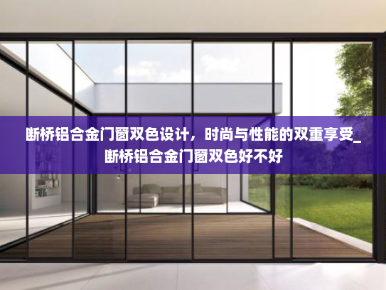 断桥铝合金门窗双色设计，时尚与性能的双重享受_断桥铝合金门窗双色好不好
