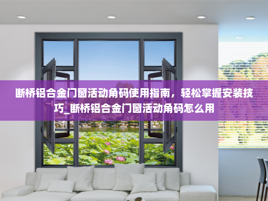 断桥铝合金门窗活动角码使用指南，轻松掌握安装技巧_断桥铝合金门窗活动角码怎么用