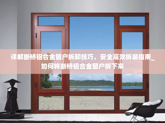 详解断桥铝合金窗户拆卸技巧，安全高效拆装指南_如何将断桥铝合金窗户拆下来