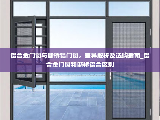 铝合金门窗与断桥铝门窗，差异解析及选购指南_铝合金门窗和断桥铝合区别