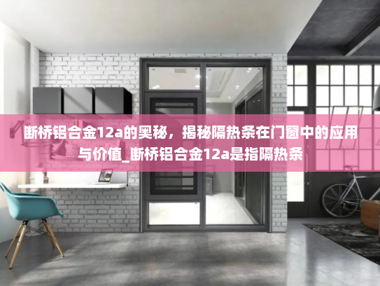 断桥铝合金12a的奥秘，揭秘隔热条在门窗中的应用与价值_断桥铝合金12a是指隔热条