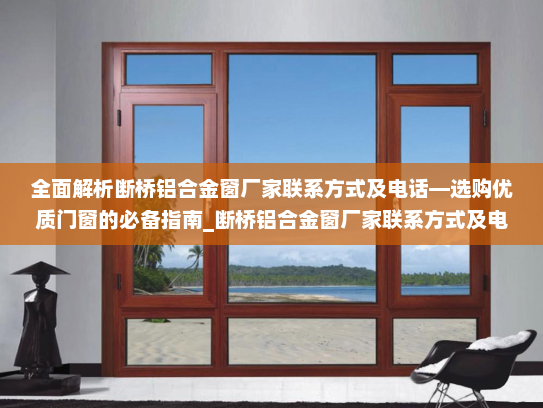 全面解析断桥铝合金窗厂家联系方式及电话—选购优质门窗的必备指南_断桥铝合金窗厂家联系方式及电话
