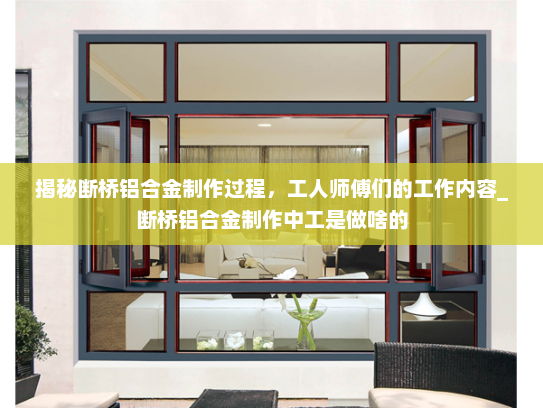 揭秘断桥铝合金制作过程，工人师傅们的工作内容_断桥铝合金制作中工是做啥的