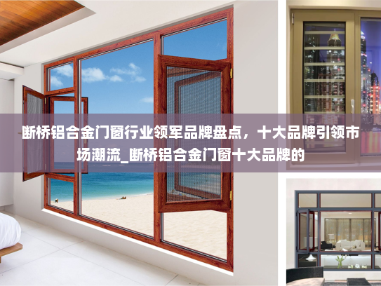 断桥铝合金门窗行业领军品牌盘点，十大品牌引领市场潮流_断桥铝合金门窗十大品牌的