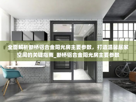 全面解析断桥铝合金阳光房主要参数，打造温馨居家空间的关键指南_断桥铝合金阳光房主要参数