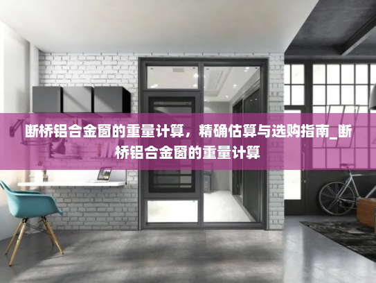 断桥铝合金窗的重量计算，精确估算与选购指南_断桥铝合金窗的重量计算