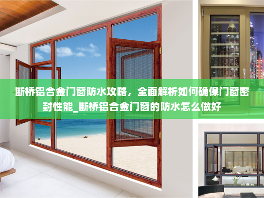 断桥铝合金门窗防水攻略，全面解析如何确保门窗密封性能_断桥铝合金门窗的防水怎么做好