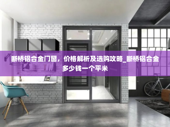 断桥铝合金门窗，价格解析及选购攻略_断桥铝合金多少钱一个平米