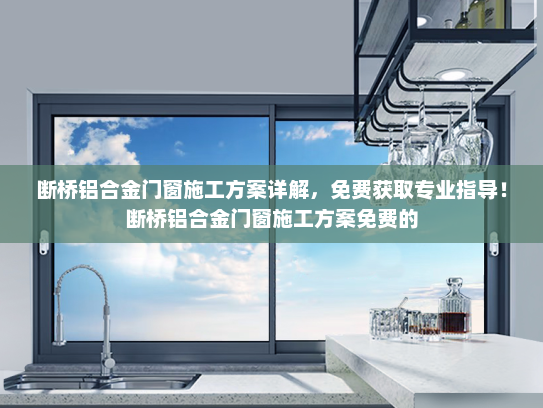 断桥铝合金门窗施工方案详解，免费获取专业指导！断桥铝合金门窗施工方案免费的