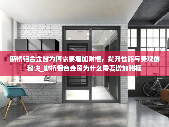 断桥铝合金窗为何需要增加附框，提升性能与美观的秘诀_断桥铝合金窗为什么需要增加附框