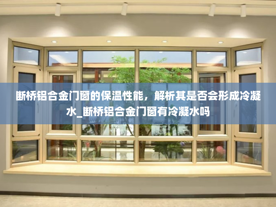 断桥铝合金门窗的保温性能，解析其是否会形成冷凝水_断桥铝合金门窗有冷凝水吗