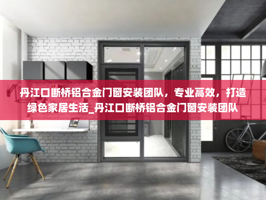 丹江口断桥铝合金门窗安装团队，专业高效，打造绿色家居生活_丹江口断桥铝合金门窗安装团队