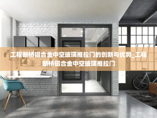 工程断桥铝合金中空玻璃推拉门的创新与优势_工程断桥铝合金中空玻璃推拉门