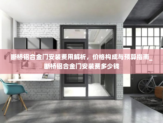 断桥铝合金门安装费用解析，价格构成与预算指南_断桥铝合金门安装费多少钱