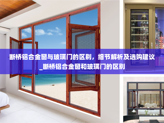 断桥铝合金窗与玻璃门的区别，细节解析及选购建议_断桥铝合金窗和玻璃门的区别