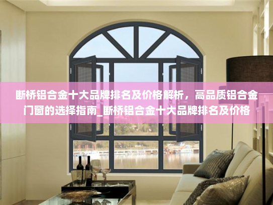 断桥铝合金十大品牌排名及价格解析，高品质铝合金门窗的选择指南_断桥铝合金十大品牌排名及价格