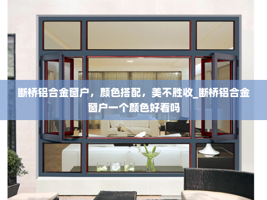 断桥铝合金窗户，颜色搭配，美不胜收_断桥铝合金窗户一个颜色好看吗