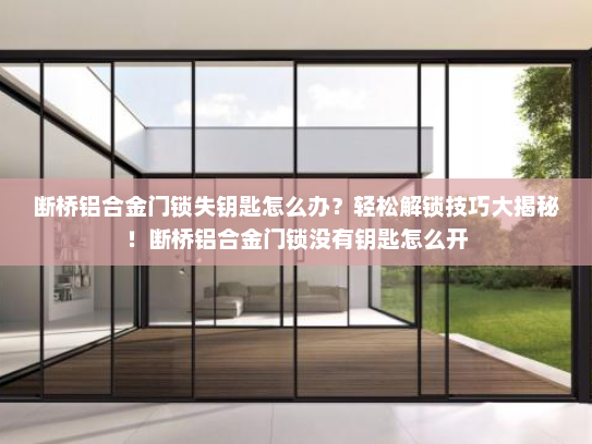 断桥铝合金门锁失钥匙怎么办？轻松解锁技巧大揭秘！断桥铝合金门锁没有钥匙怎么开