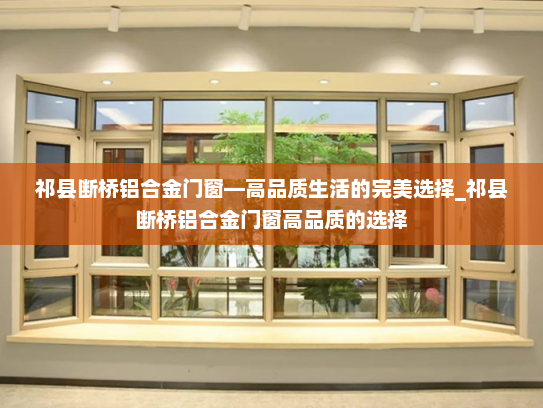 祁县断桥铝合金门窗—高品质生活的完美选择_祁县断桥铝合金门窗高品质的选择