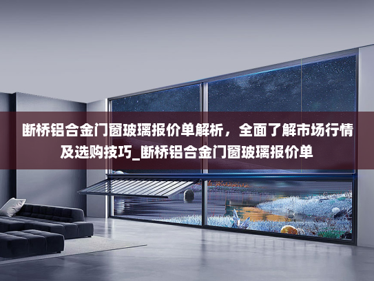 断桥铝合金门窗玻璃报价单解析，全面了解市场行情及选购技巧_断桥铝合金门窗玻璃报价单