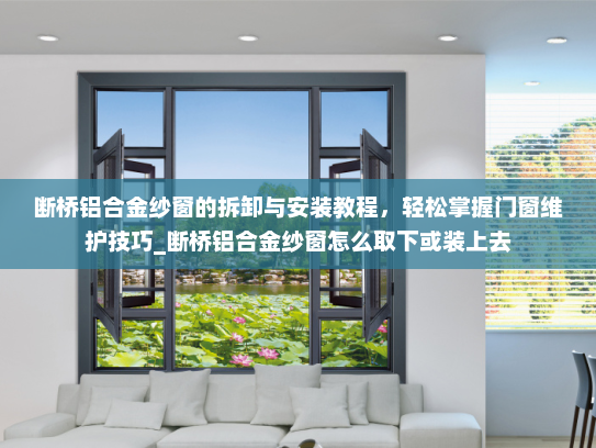 断桥铝合金纱窗的拆卸与安装教程，轻松掌握门窗维护技巧_断桥铝合金纱窗怎么取下或装上去