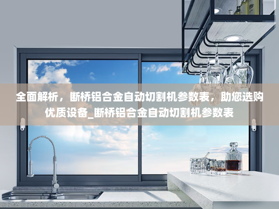 全面解析，断桥铝合金自动切割机参数表，助您选购优质设备_断桥铝合金自动切割机参数表