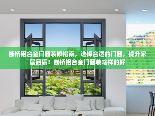断桥铝合金门窗装修指南，选择合适的门窗，提升家居品质！断桥铝合金门窗装啥样的好