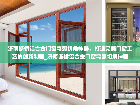 济南断桥铝合金门窗弯弧切角神器，打造完美门窗工艺的创新利器_济南断桥铝合金门窗弯弧切角神器