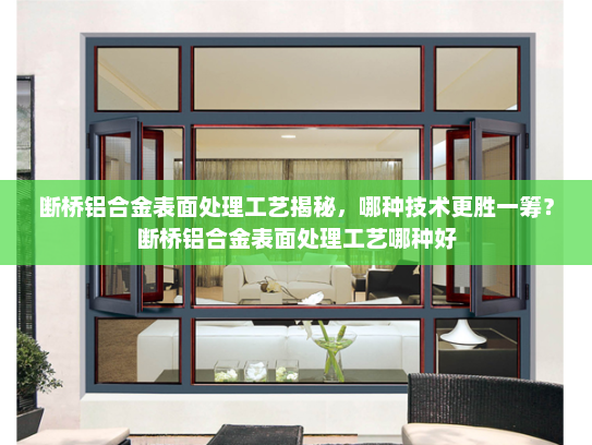 断桥铝合金表面处理工艺揭秘，哪种技术更胜一筹？断桥铝合金表面处理工艺哪种好